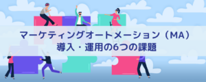 マーケティングオートメーション（MA）導入・運用の6つの課題
