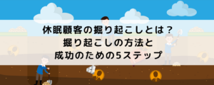 休眠顧客の掘り起こしとは？掘り起こしの方法と成功のための5ステップ