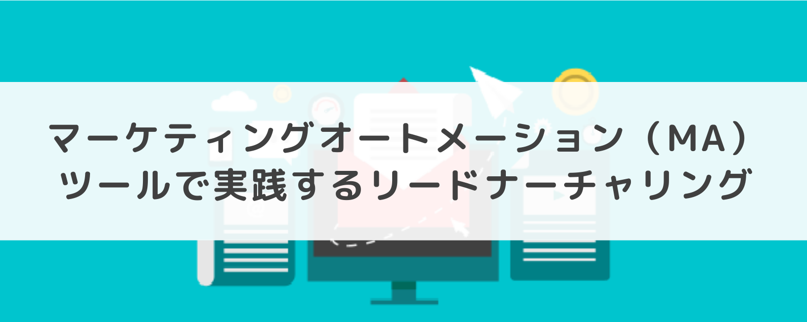 マーケティングオートメーション（MA）ツールで実践するリードナーチャリング