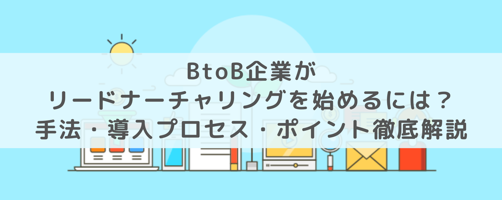 BtoB企業がリードナーチャリングを始めるには？手法・導入プロセス・ポイント徹底解説