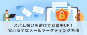 スパム扱いを避けて到達率UP！安心安全なメールマーケティング方法
