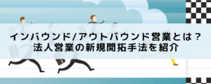 インバウンド/アウトバウンド営業とは？法人営業の新規開拓手法を紹介