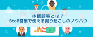 休眠顧客とは？BtoB営業で使える掘り起こしのノウハウ