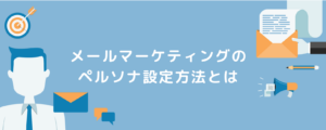 メールマーケティングのペルソナ設定方法とは