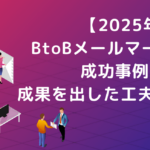 【2025年版】BtoBメールマーケティング成功事例5選！成果を出した工夫・施策を解説