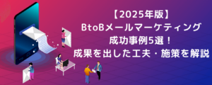 【2025年版】BtoBメールマーケティング成功事例5選！成果を出した工夫・施策を解説
