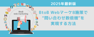 2025年最新版｜BtoB Webマーケ8施策で“問い合わせ数倍増”を実現する方法