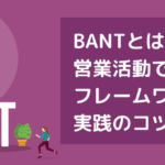 BANTとは？営業活動で使えるフレームワークを実践のコツと共に紹介