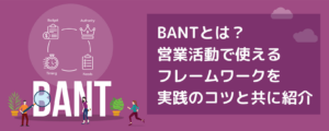 BANTとは？営業活動で使えるフレームワークを実践のコツと共に紹介
