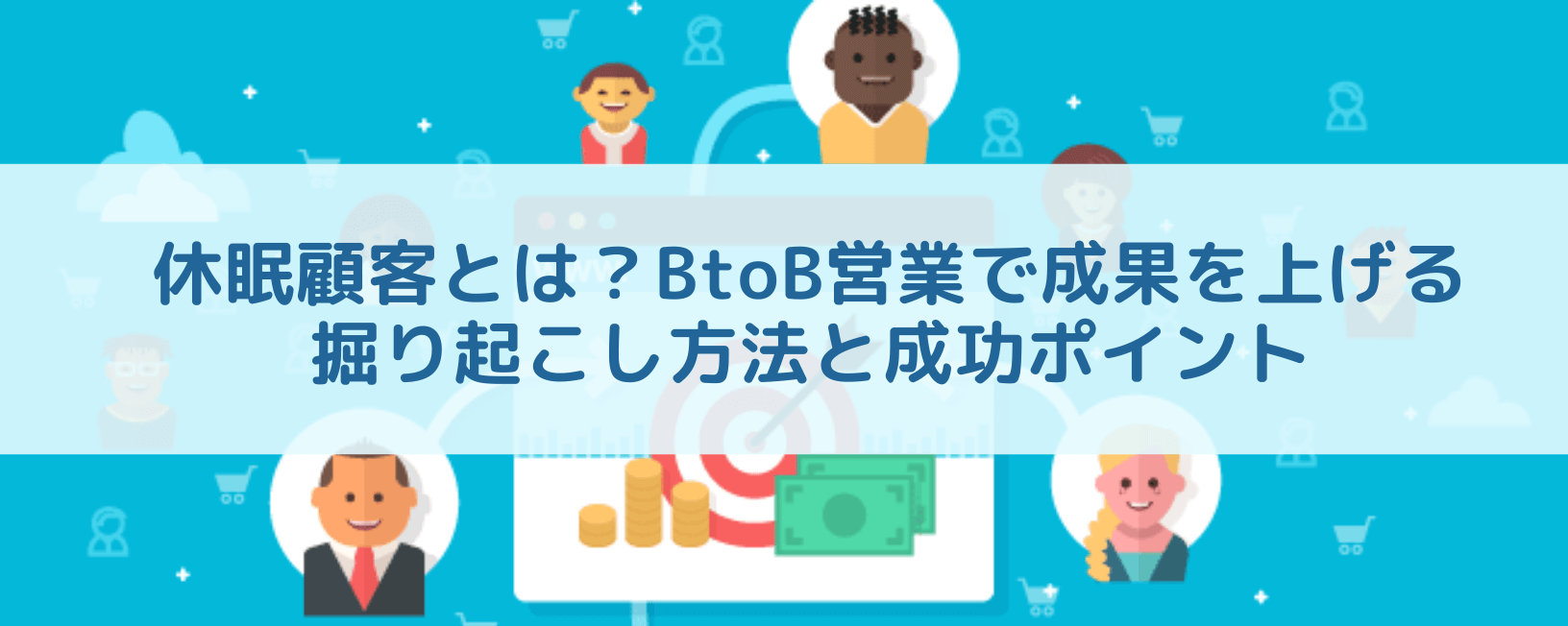 休眠顧客とは？BtoB営業で成果を上げる掘り起こし方法と成功ポイント