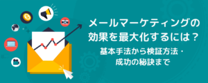 メールマーケティングの効果を最大化するには？基本手法から検証方法・成功の秘訣まで